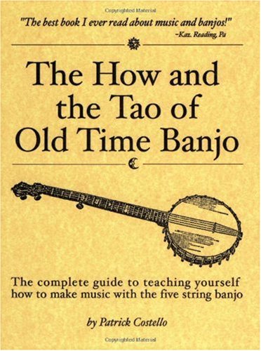 The How And The Tao Of Old Time Banjo The Complete Guide To Teaching Yourself How To Make Music With The Fivestring Banjo Patrick Costello