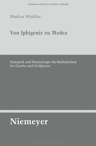 Von Iphigenie Zu Medea Semantik Und Dramaturgie Des Barbarischen Bei Goethe Und Grillparzer Untersuchungen Zur Deutschen Literaturgeschichte 1st Edition Markus Winkler