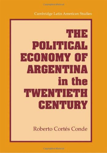 The Political Economy Of Argentina In The Twentieth Century Roberto Corts Conde