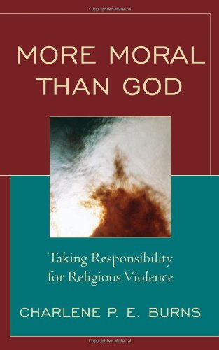 More Moral Than God Taking Responsibility For Religious Violence Charlene P E Burns