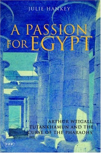 A Passion For Egypt Arthur Weigall Tutankhamun And The Curse Of The Pharaohs Julie Hankey