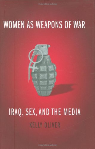Women As Weapons Of War Iraq Sex And The Media Kelly Oliver