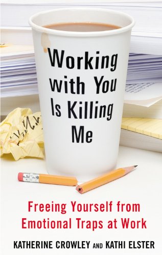 Working With You Is Killing Me Freeing Yourself From Emotional Traps At Work First Edition Crowley