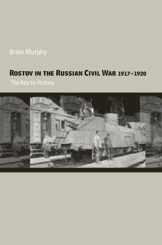 Rostov In The Russian Civil War 19171920 The Key To Victory Brian Murphy