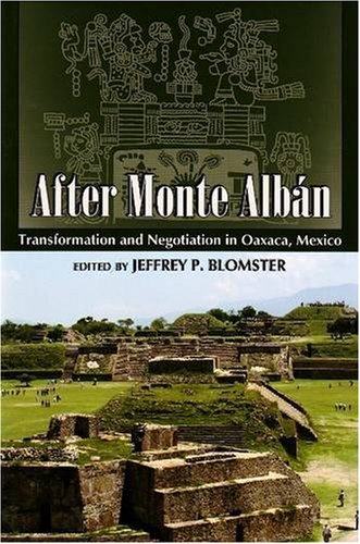 After Monte Alban Transformation And Negotiation In Oaxaca Mexico Mesoamerican Worlds From The Olmecs To The Danzantes Illustrated Edition Jeffrey P Blomster