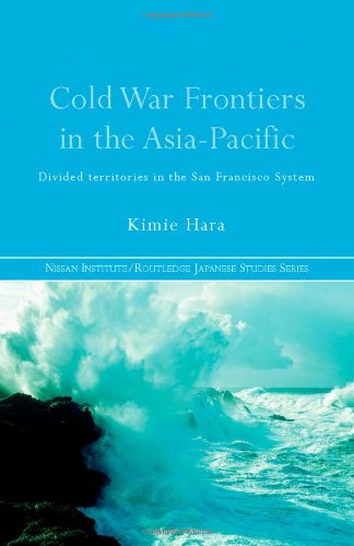 Cold War Frontiers In The Asiapacific Divided Territories In The San Francisco System Nissan Institute Routledge Japanese Studies 1st Edition Kimie Hara