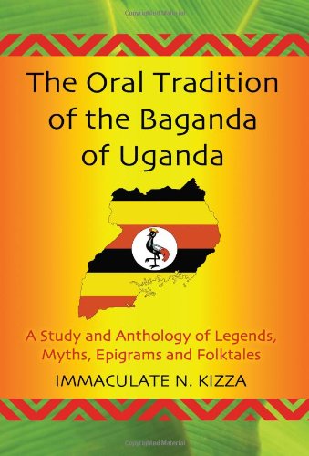 The Oral Tradition Of The Baganda Of Uganda A Study And Anthology Of Legends Myths Epigrams And Folktales Immaculate N Kizza