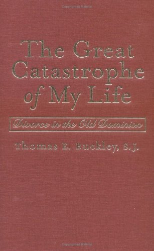 The Great Catastrophe Of My Life Divorce In The Old Dominion Thomas E Sj Buckley