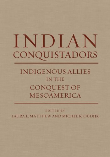 Indian Conquistadors Indigenous Allies In The Conquest Of Mesoamerica 1st Edition Laura E Matthew