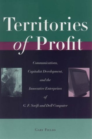 Territories Of Profit Communications Capitalist Development And The Innovative Enterprises Of G F Swift And Dell Computer Innovation And Technology In The World Economy 1st Edition Gary Fields