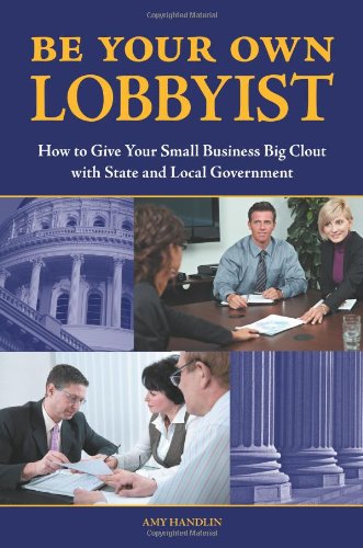 Be Your Own Lobbyist How To Give Your Small Business Big Clout With State And Local Government Amy H Handlin