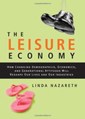 The Leisure Economy How Changing Demographics Economics And Generational Attitudes Will Reshape Our Lives And Our Industries 1st Edition Linda Nazareth