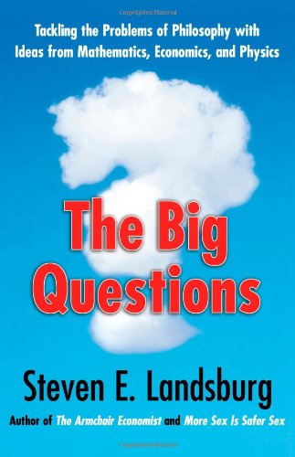 The Big Questions Tackling The Problems Of Philosophy With Ideas From Mathematics Economics And Physics Steven E Landsburg