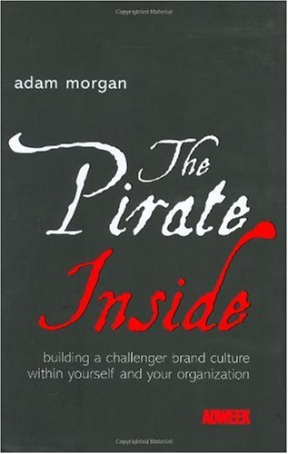 The Pirate Inside Building A Challenger Brand Culture Within Yourself And Your Organization 1st Edition Adam Morgan