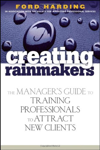 Creating Rainmakers The Managers Guide To Training Professionals To Attract New Clients 1st Edition Ford Harding