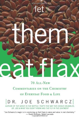 Let Them Eat Flax 70 Allnew Commentaries On The Science Of Everyday Food Life Dr Joe Schwarcz