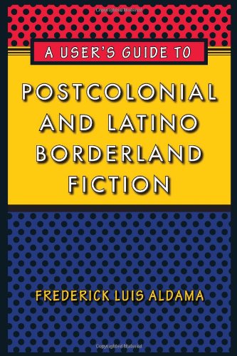 A Users Guide To Postcolonial And Latino Borderland Fiction Frederick Luis Aldama