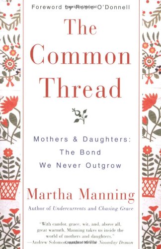 The Common Thread Mothers And Daughters The Bond We Never Outgrow Martha Manning