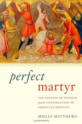 Perfect Martyr The Stoning Of Stephen And The Construction Of Christian Identity Shelly Matthews