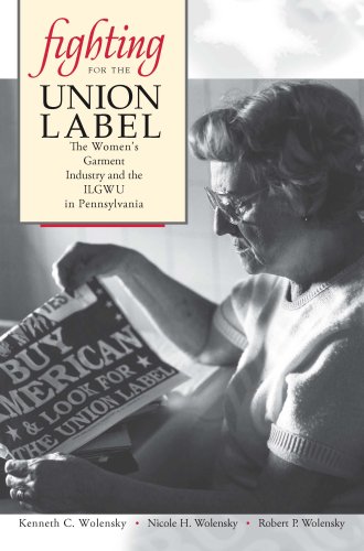 Fighting For The Union Label The Womens Garment Industry And The Ilgwu In Pennsylvania Kenneth C Wolensky