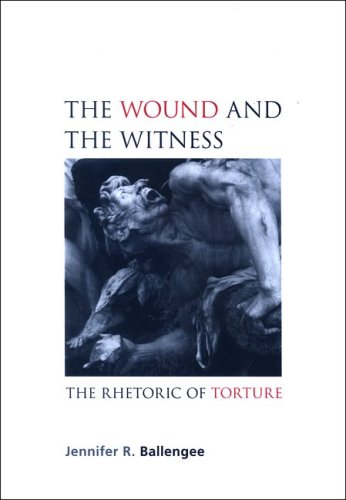 The Wound And The Witness The Rhetoric Of Torture Jennifer R Ballengee
