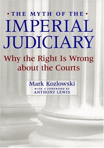 The Myth Of The Imperial Judiciary Why The Right Is Wrong About The Courts Mark Kozlowski