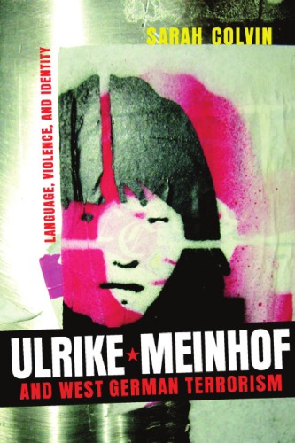 Ulrike Meinhof And West German Terrorism Language Violence And Identity Studies In German Literature Linguistics And Culture Sarah Colvin