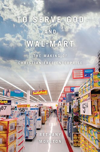 To Serve God And Walmart The Making Of Christian Free Enterprise Bethany Moreton
