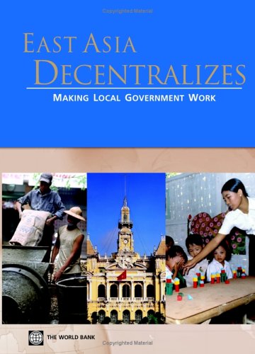 East Asia Decentralizes Making Local Government Work World Bank