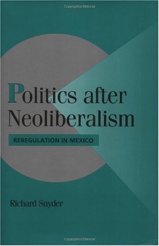 Politics After Neoliberalism Reregulation In Mexico 1st Edition Richard Snyder