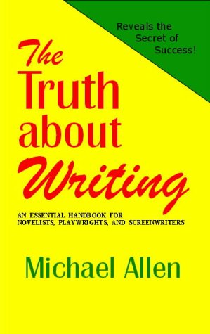 The Truth About Writing An Essential Handbook For Novelists Playwrights And Screenwriters Michael Allen
