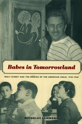 Babes In Tomorrowland Walt Disney And The Making Of The American Child 19301960 Nicholas Sammond