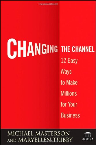 Changing The Channel 12 Easy Ways To Make Millions For Your Business Agora Series 1st Edition Michael Masterson