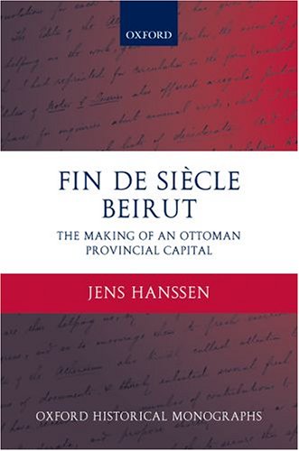 Fin De Sicle Beirut The Making Of An Ottoman Provincial Capital Oxford Historical Monographs Jens Hanssen