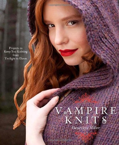 Vampire Knits Projects To Keep You Knitting From Twilight To Dawn Original Genevieve Miller