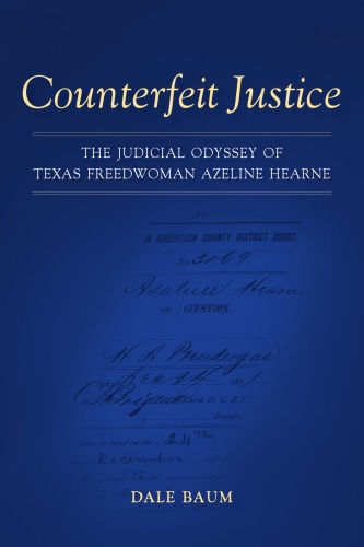 Counterfeit Justice The Judicial Odyssey Of Texas Freedwoman Azeline Hearne Conflicting Worlds New Dimensions Of The American Civil War Dale Baum