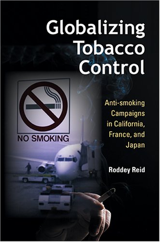 Globalizing Tobacco Control Antismoking Campaigns In California France And Japan Tracking Globalization Roddey Reid