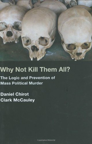Why Not Kill Them All The Logic And Prevention Of Mass Political Murder Daniel Chirot