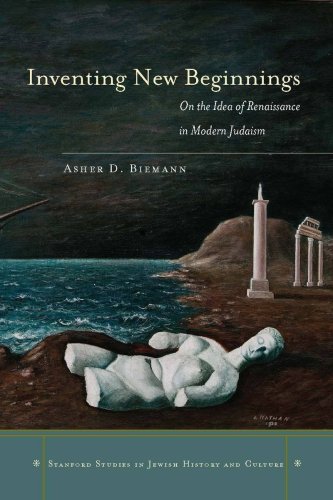 Inventing New Beginnings On The Idea Of Renaissance In Modern Judaism Asher Biemann