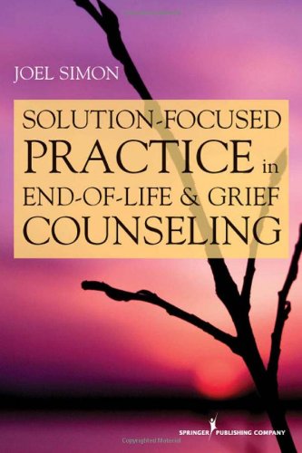 Solution Focused Practice In Endoflife And Grief Counseling 1st Edition Joel Simon Msw Acsw Bcd