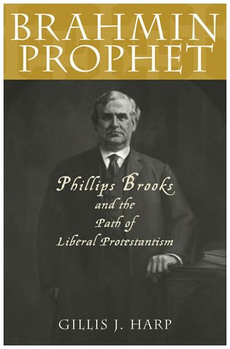 Brahmin Prophet Phillips Brooks And The Path Of Liberal Protestantism Gillis J Harp