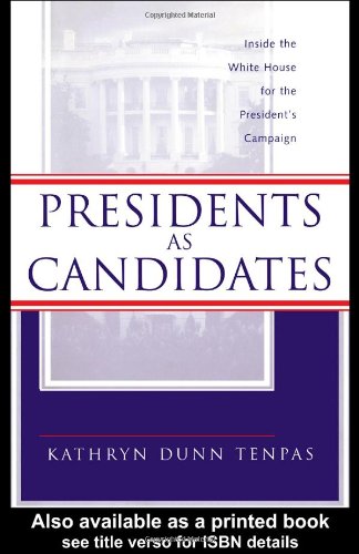 Presidents As Candidates Inside The White House For The Presidential Campaign Routledge Reference Library Of Social Science 1st Edition Kathryn Tenpas