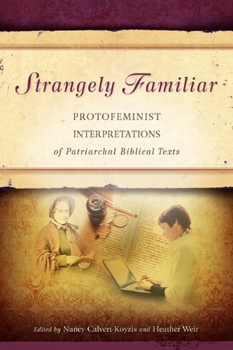 Strangely Familiar Protofeminist Interpretations Of Patriarchal Biblical Texts Nancy Calvertkoyzis And Heather E Weir
