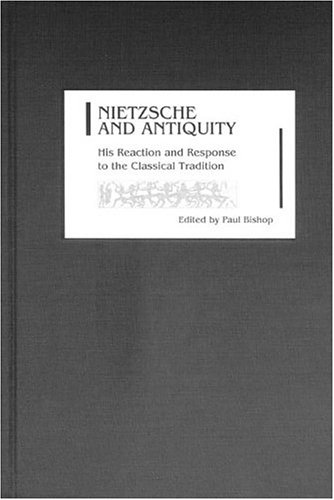 Nietzsche And Antiquity His Reaction And Response To The Classical Tradition Studies In German Literature Linguistics And Culture Paul Bishop
