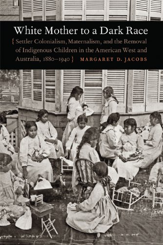 White Mother To A Dark Race Settler Colonialism Maternalism And The Removal Of Indigenous Children In The American West And Australia 18801940 Margaret D Jacobs