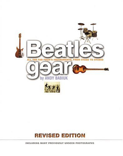 Beatles Gear All The Fab Fours Instruments From Stage To Studio Revised Andy Babiuk