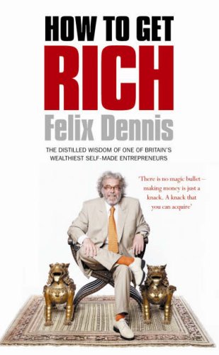 How To Get Rich One Of The Worlds Greatest Entrepreneurs Shares His Secrets Felix Dennis