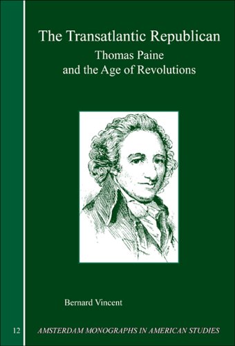The Transatlantic Republican Thomas Paine And The Age Of Revolutions Amsterdam Monographs In American Studies 12 Bernard Vincent