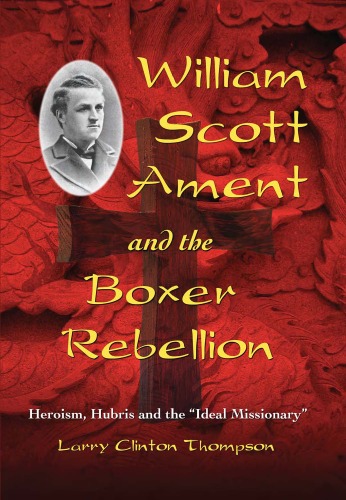 William Scott Ament And The Boxer Rebellion Heroism Hubris And The Ideal Missionary Larry Clinton Thompson