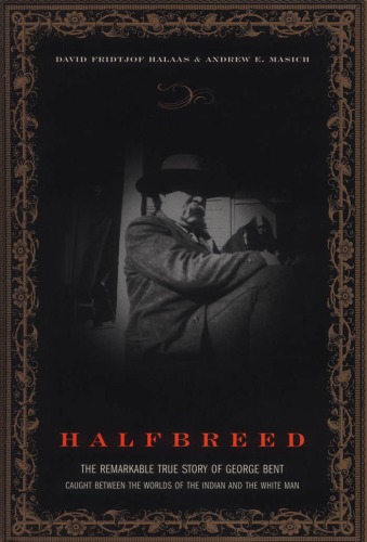 Halfbreed The Remarkable True Story Of George Bent Caught Between The Worlds Of The Indian And The White Man David Fridtjof Halaas